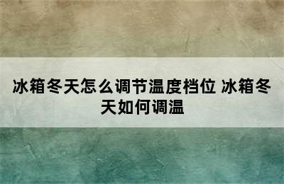 冰箱冬天怎么调节温度档位 冰箱冬天如何调温